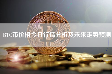 BTC币价格今日行情分析及未来走势预测