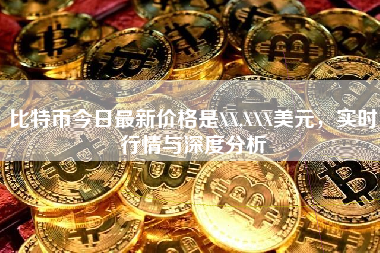 比特币今日最新价格是XX,XXX美元，实时行情与深度分析