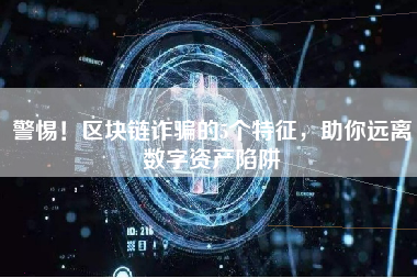 警惕！区块链诈骗的5个特征，助你远离数字资产陷阱