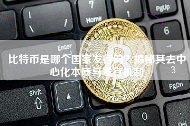 比特币是哪个国家发行的？揭秘其去中心化本质与发行机制
