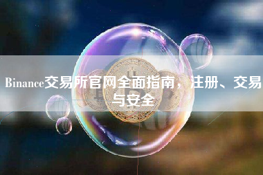 Binance交易所官网全面指南，注册、交易与安全