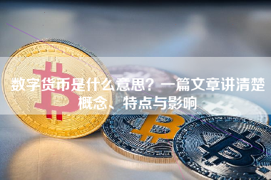 数字货币是什么意思？一篇文章讲清楚概念、特点与影响