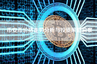 币安币价格走势分析与投资策略洞察
