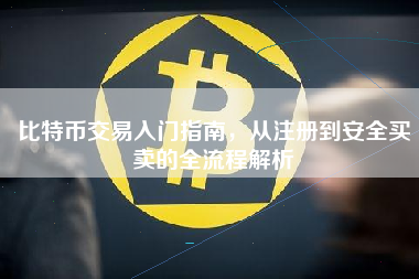 比特币交易入门指南，从注册到安全买卖的全流程解析