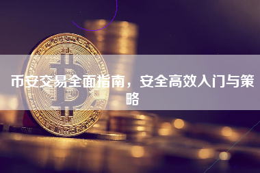 币安交易全面指南，安全高效入门与策略