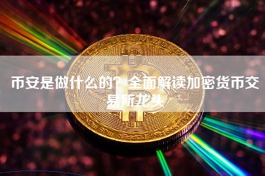 币安是做什么的？全面解读加密货币交易所龙头