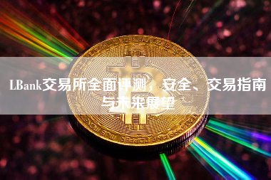 LBank交易所全面评测，安全、交易指南与未来展望