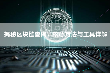 揭秘区块链查询，核心方法与工具详解