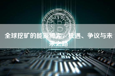全球挖矿的能源博弈，机遇、争议与未来之路