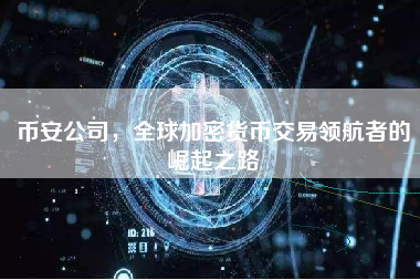 币安公司，全球加密货币交易领航者的崛起之路