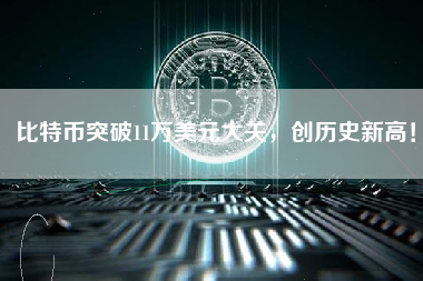 比特币突破11万美元大关,创历史新高! 比特币突破11万美元大关,创历史新高!