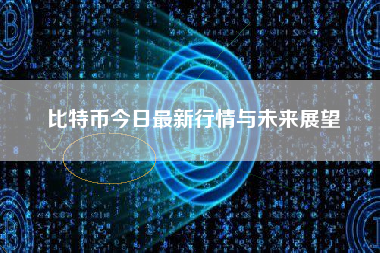 比特币今日最新行情与未来展望