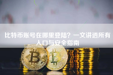 比特币账号在哪里登陆？一文讲透所有入口与安全指南