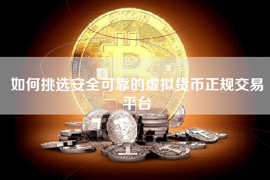 如何挑选安全可靠的虚拟货币正规交易平台