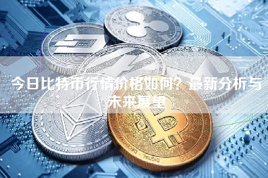 今日比特币行情价格如何？最新分析与未来展望
