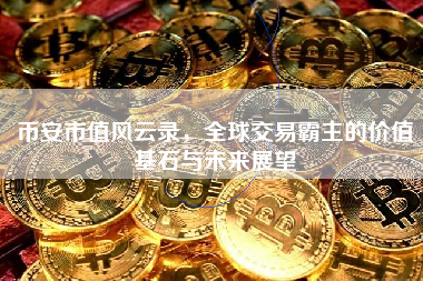 币安市值风云录，全球交易霸主的价值基石与未来展望