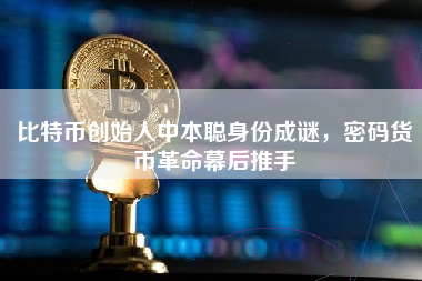 比特币创始人中本聪身份成谜，密码货币革命幕后推手