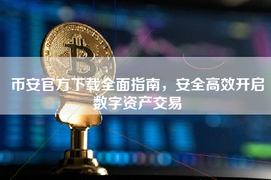币安官方下载全面指南，安全高效开启数字资产交易