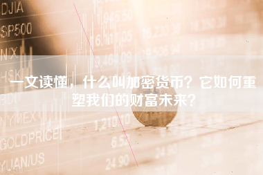 一文读懂，什么叫加密货币？它如何重塑我们的财富未来？