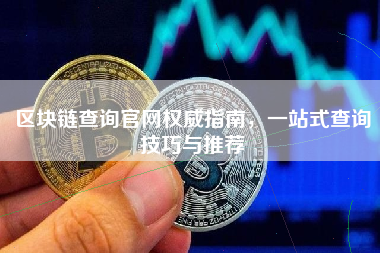 区块链查询官网权威指南,一站式查询技巧与推荐 区块链查询官网权威指南,一站式查询技巧与推荐