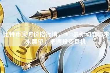 比特币实时价格行情，2024最新动态与未来展望，把握投资良机