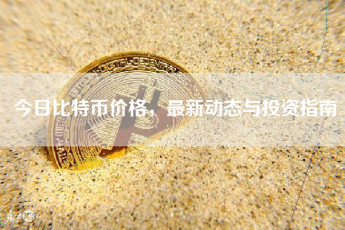 今日比特币价格，最新动态与投资指南