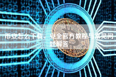 币安怎么下载，安全官方教程与常见问题解答