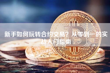 新手如何玩转合约交易？从零到一的实战入门指南