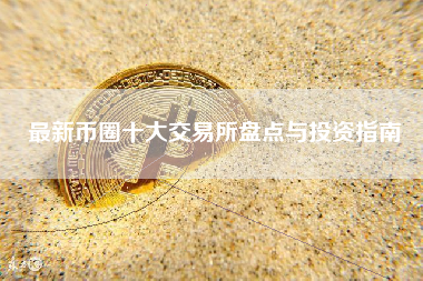 最新币圈十大交易所盘点与投资指南
