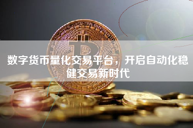 数字货币量化交易平台,开启自动化稳健交易新时代 数字货币量化交易平台,开启自动化稳健交易新时代