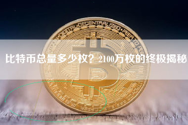 比特币总量多少枚？2100万枚的终极揭秘