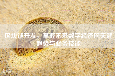 区块链开发，掌握未来数字经济的关键趋势与必备技能