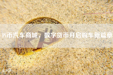 Pi币汽车商城，数字货币开启购车新篇章