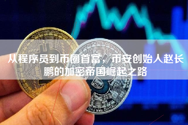 从程序员到币圈首富，币安创始人赵长鹏的加密帝国崛起之路