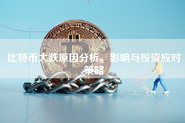 比特币大跌原因分析、影响与投资应对策略
