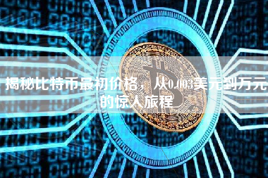 揭秘比特币最初价格，从0.003美元到万元的惊人旅程