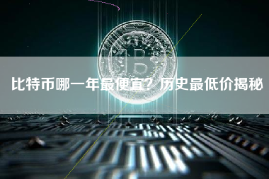 比特币哪一年最便宜？历史最低价揭秘