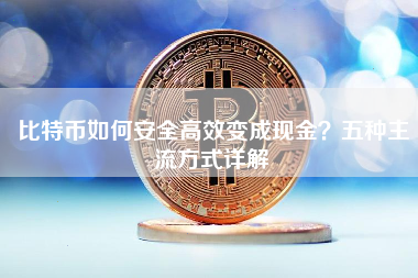 比特币如何安全高效变成现金？五种主流方式详解