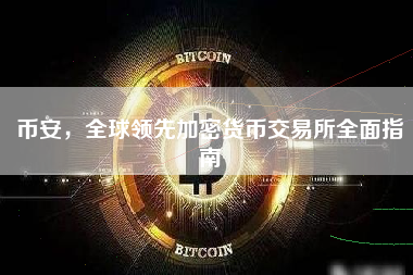 币安，全球领先加密货币交易所全面指南