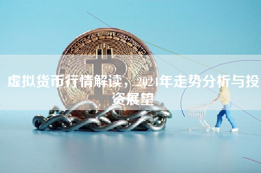 虚拟货币行情解读，2024年走势分析与投资展望