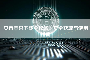 安币苹果下载全攻略，安全获取与使用指南