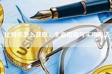 比特币怎么获取,全面指南与实用方法 比特币怎么获取,全面指南与实用方法