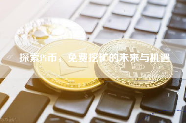 探索Pi币，免费挖矿的未来与机遇