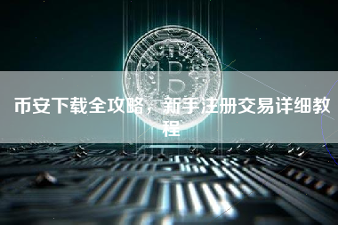 币安下载全攻略,新手注册交易详细教程 币安下载全攻略,新手注册交易详细教程