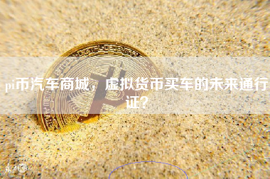 pi币汽车商城，虚拟货币买车的未来通行证？