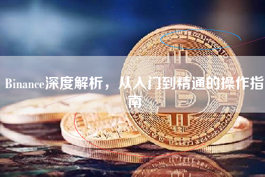 Binance深度解析，从入门到精通的操作指南