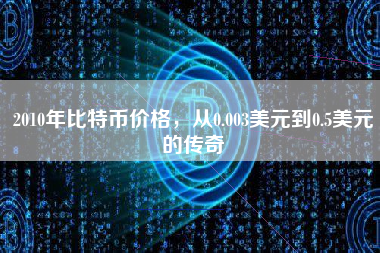 2010年比特币价格，从0.003美元到0.5美元的传奇
