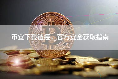 币安下载链接，官方安全获取指南