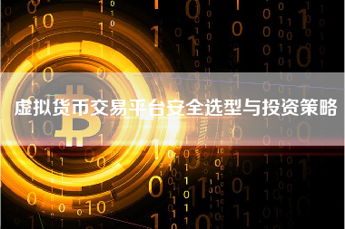 虚拟货币交易平台安全选型与投资策略 虚拟货币交易平台安全选型与投资策略