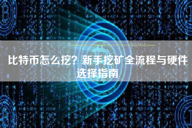 比特币怎么挖？新手挖矿全流程与硬件选择指南